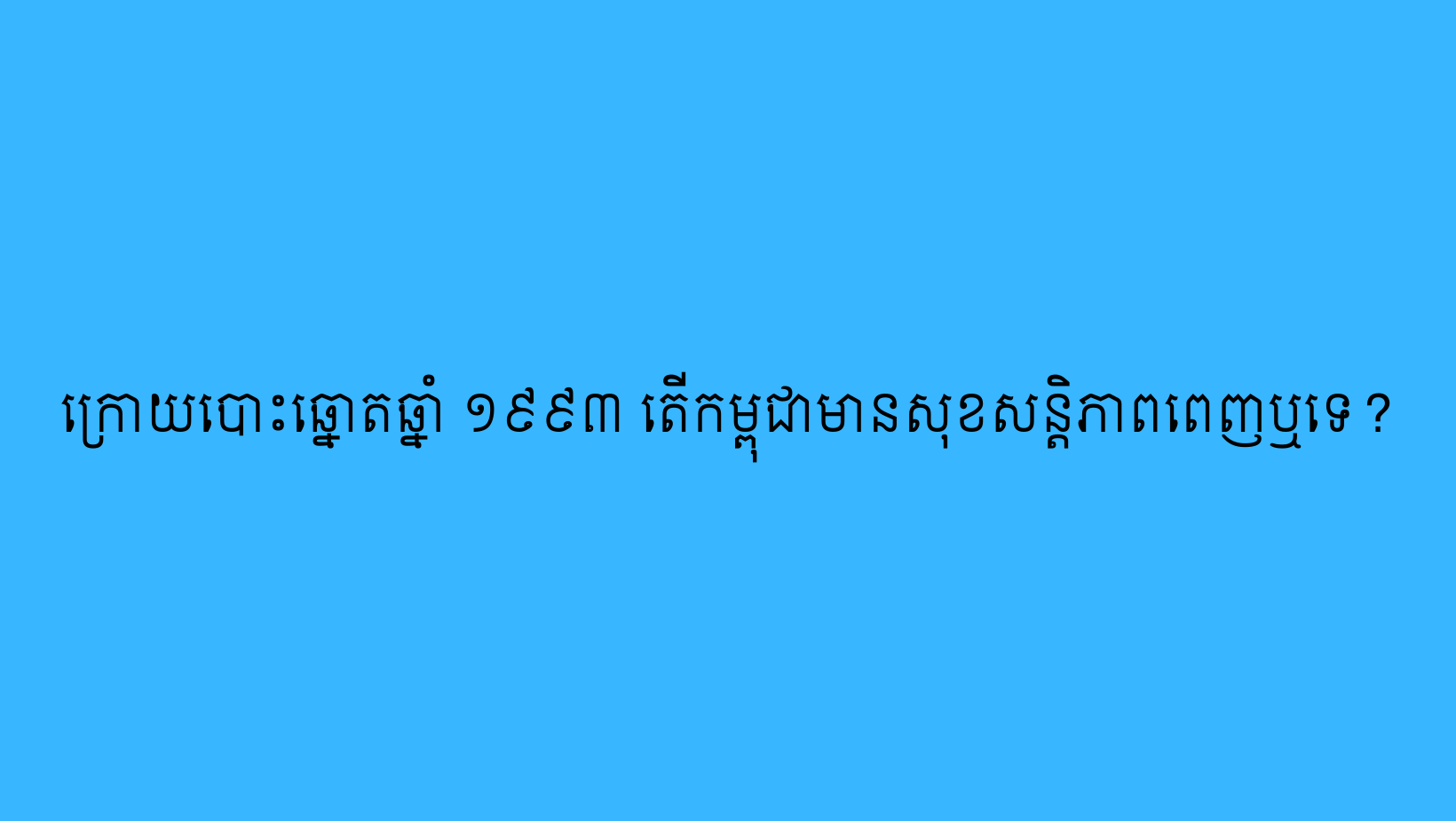 ក្រោយបោះឆ្នោតឆ្នាំ ១៩៩៣ តើកម្ពុជាមានសុខសន្ដិភាពពេញឬទេ?