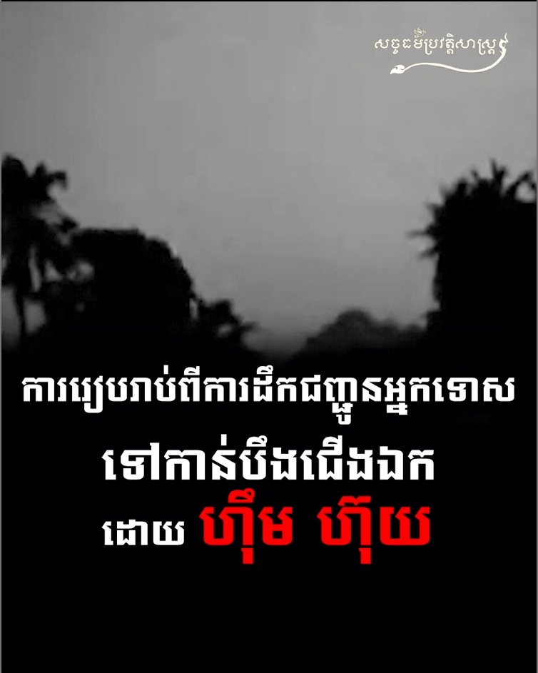 វីដេអូ៖ ការរៀបរាប់ពីការដឹកជញ្ជូនអ្នកទោសទៅកាន់បឹងជើងឯក ដោយ ហ៊ឹម ហ៊ុយ