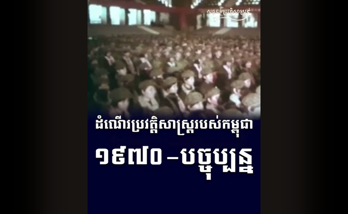 “វីដេអូ៖ ដំណើរប្រវត្តិសាស្ត្ររបស់កម្ពុជា ១៩៧០ – បច្ចុប្បន្ន”