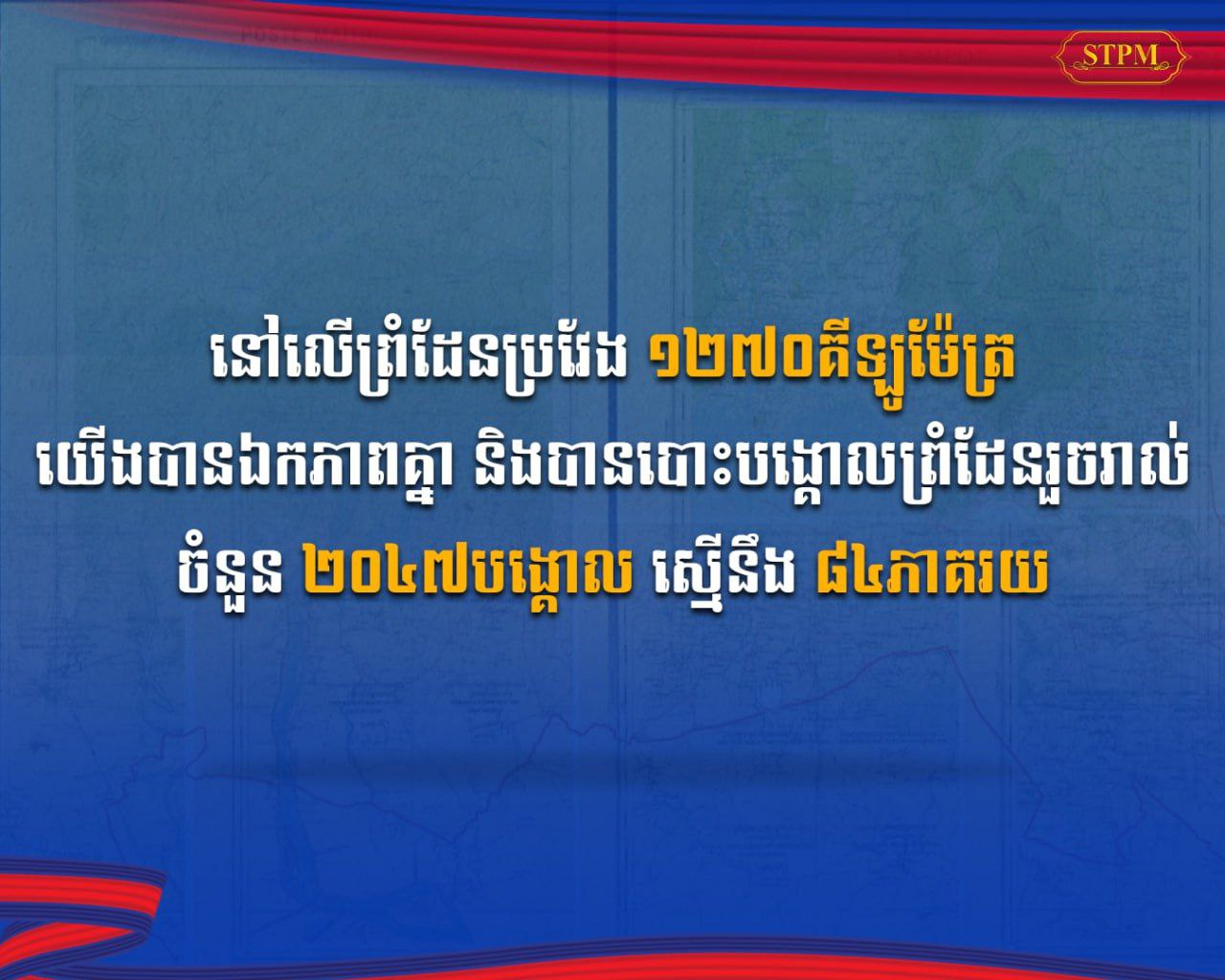 នៅលើព្រំដែនប្រវែង ១២៧០គីឡូម៉ែត្រ  យើងបានឯកភាពគ្នា និងបានបោះបង្គោលព្រំដែនរួចរាល់ ចំនួន ២០៤៧បង្គោល ស្មើនឹង ៨៤ភាគរយ