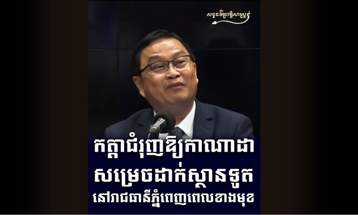 “វីដេអូ៖ កត្តាជំរុញឱ្យកាណាដា សម្រេចដាក់ស្ថានទូតនៅរាជធានីភ្នំពេញពេលខាងមុខ”